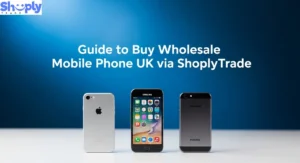  Guide to Buy Wholesale Mobile Phone UK via ShoplyTrade