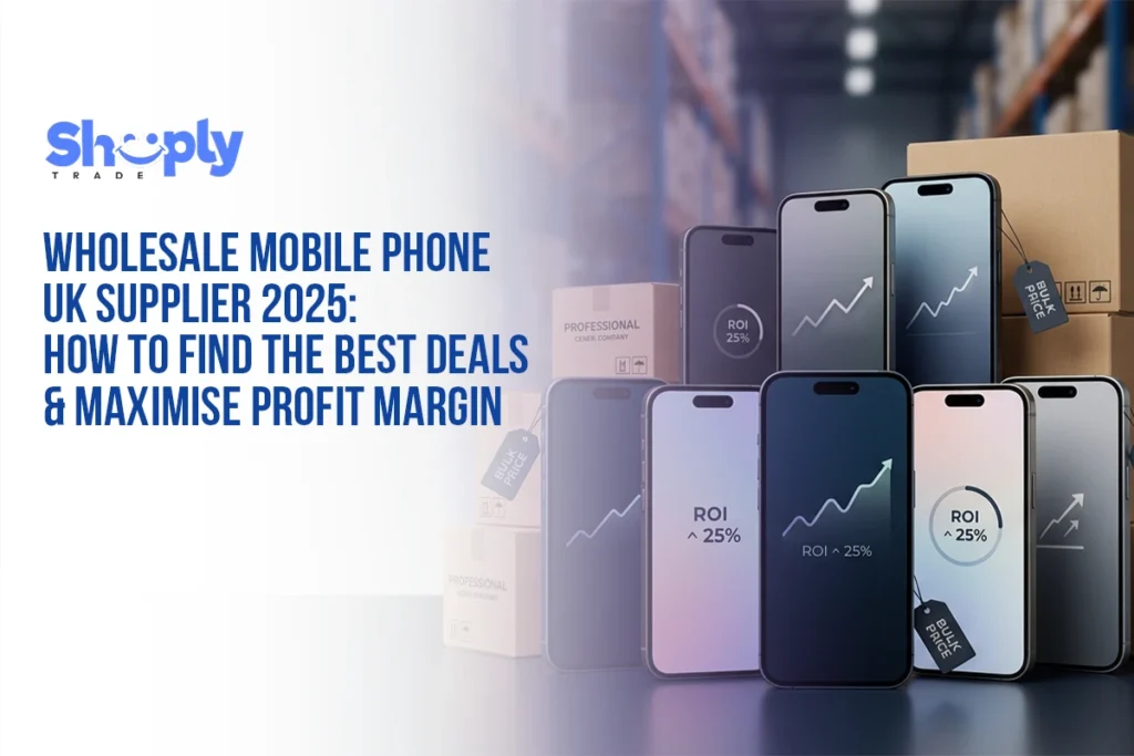 Wholesale Mobile Phones UK Supplier (2025): How to Find the Best Deals & Maximise Profit Margins