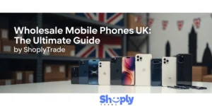Wholesale Mobile Phones UK: The Ultimate Guide by ShoplyTrade