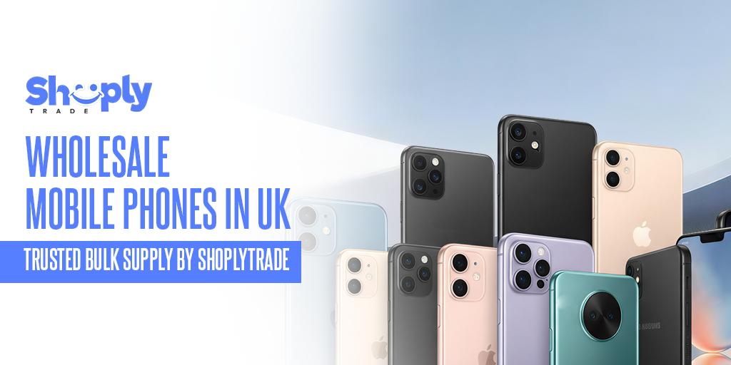 Wholesale Mobile Phones in UK – Trusted Bulk Supply by Shoplytrade