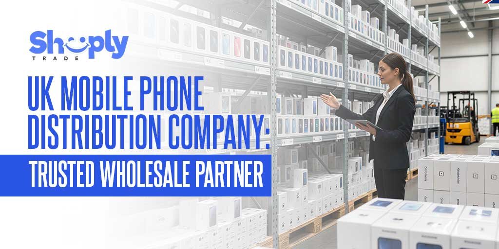 UK Mobile Phone Distribution Company: Trusted Wholesale Partner – ShoplyTrade