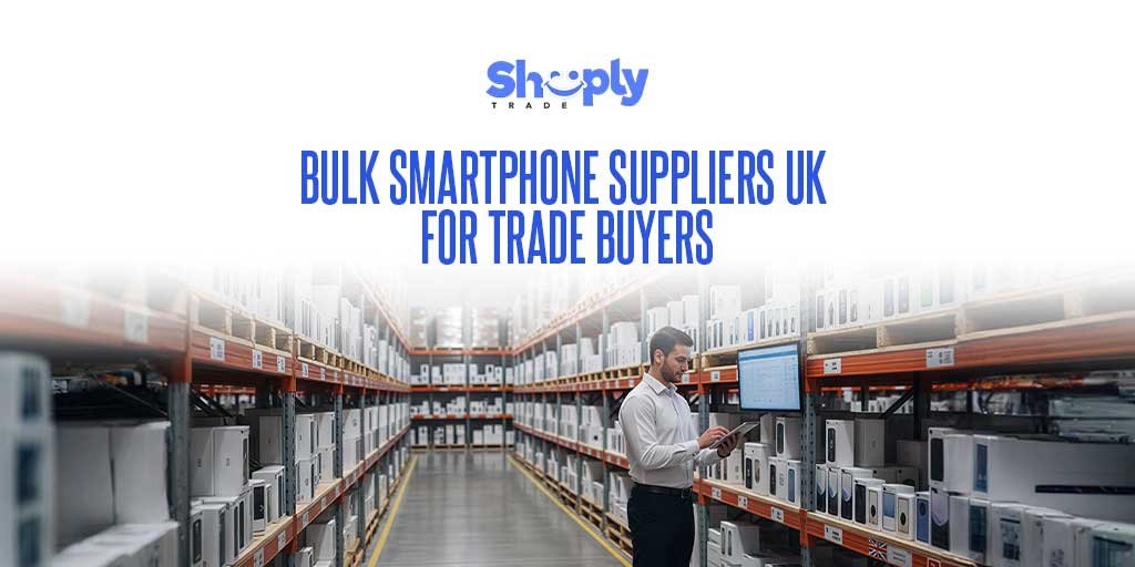 Bulk Smartphone Suppliers UK for Trade Buyers | ShoplyTrade