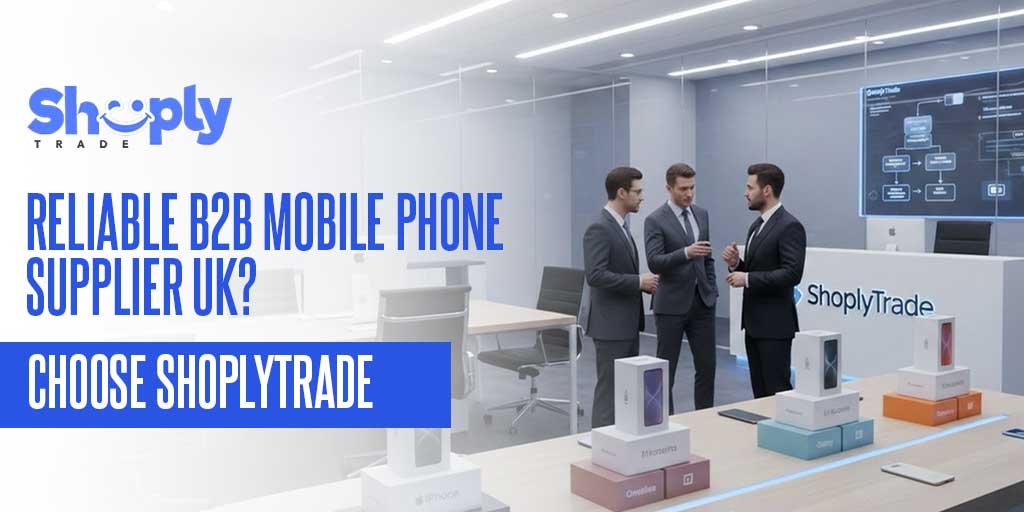 Reliable B2B Mobile Phone Supplier UK? Choose ShoplyTrade
